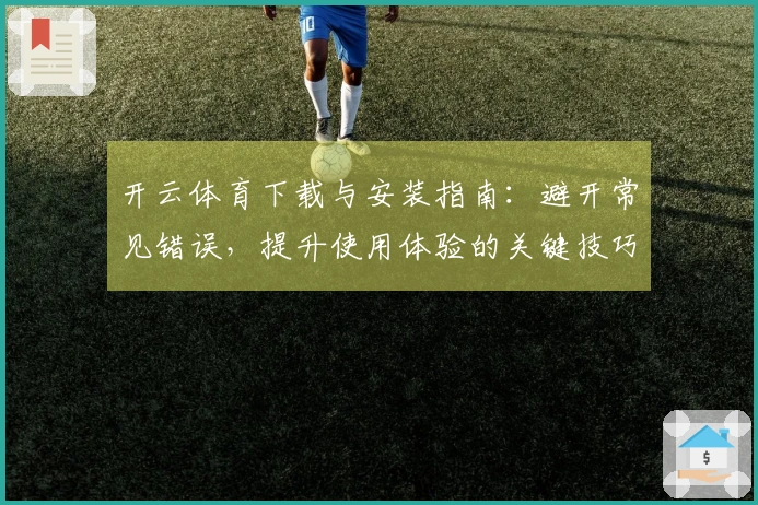 开云体育下载与安装指南：避开常见错误，提升使用体验的关键技巧