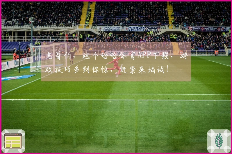 老哥们，这个哈哈体育APP下载，游戏技巧多到你惊，赶紧来试试！